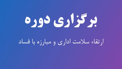 برگزاری دوره ارتقاء سلامت اداری و مبارزه با فساد